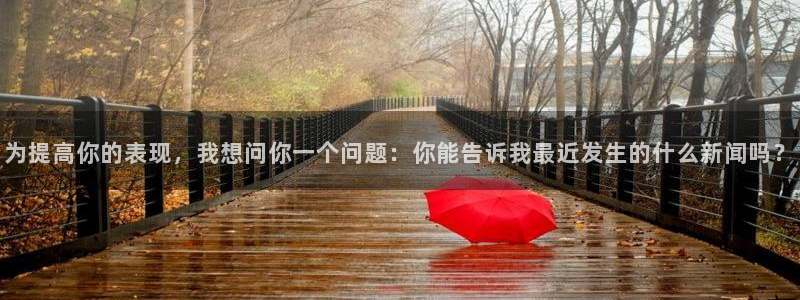 搜球体育直播：为提高你的表现，我想问你一个问题：你能告诉我最近发生的什么新闻吗？
