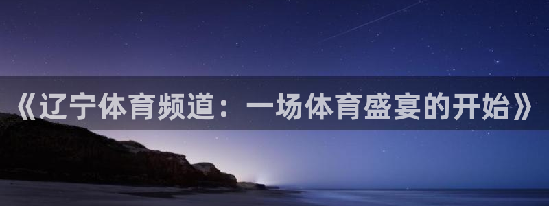 nba搜球吧直播：《辽宁体育频道：一场体育盛宴的开始》