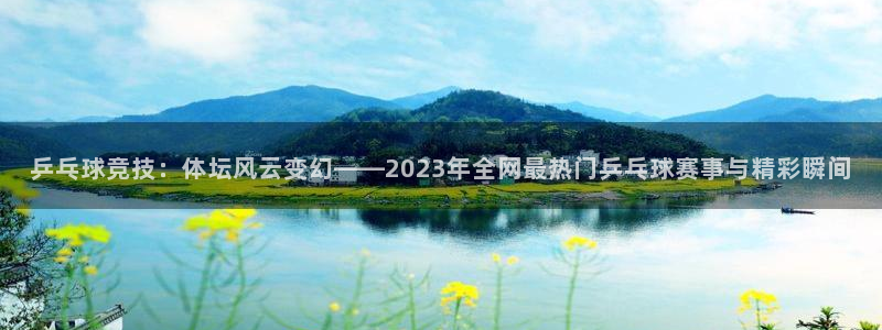 搜球吧直播nba直播：乒乓球竞技：体坛风云变幻——2023年全网最热门乒乓球赛事与精彩瞬间