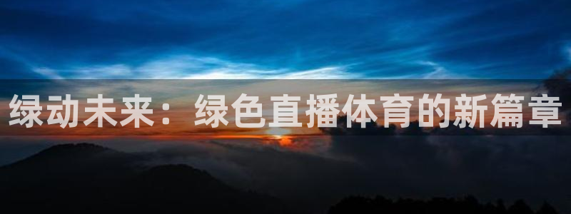 搜球吧直播 在线观看：绿动未来：绿色直播体育的新篇章